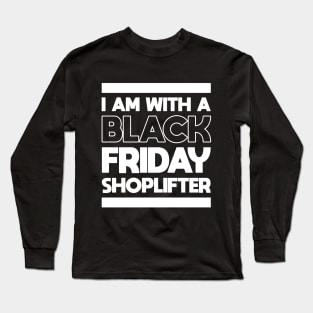 I AM WITH A BLACK FRIDAY SHOPLIFTER Long Sleeve T-Shirt